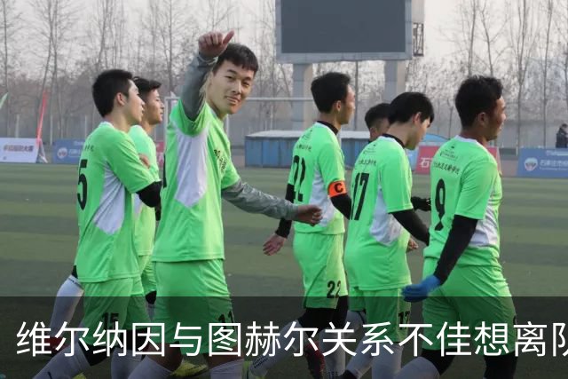 维尔纳因与图赫尔关系不佳想离队 蓝军也想送走他